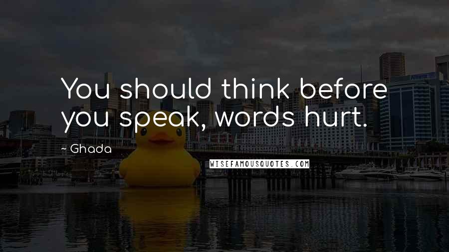 Ghada quotes: You should think before you speak, words hurt.