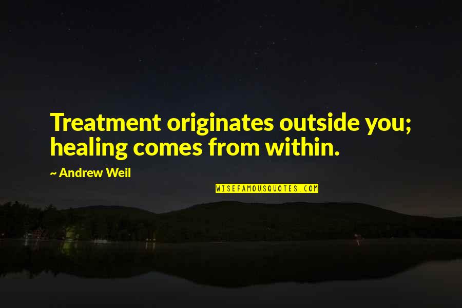 Ghadames Quotes By Andrew Weil: Treatment originates outside you; healing comes from within.