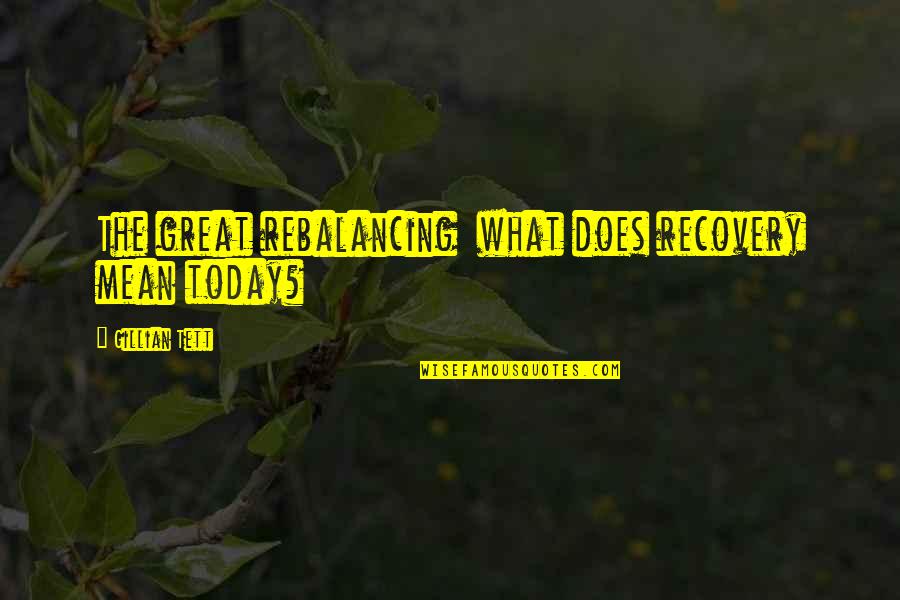 Ghafour Welfi Quotes By Gillian Tett: The great rebalancing what does recovery mean today? Ghafour Welfi Quotes By Gillian Tett: The great rebalancing what does recovery mean today?