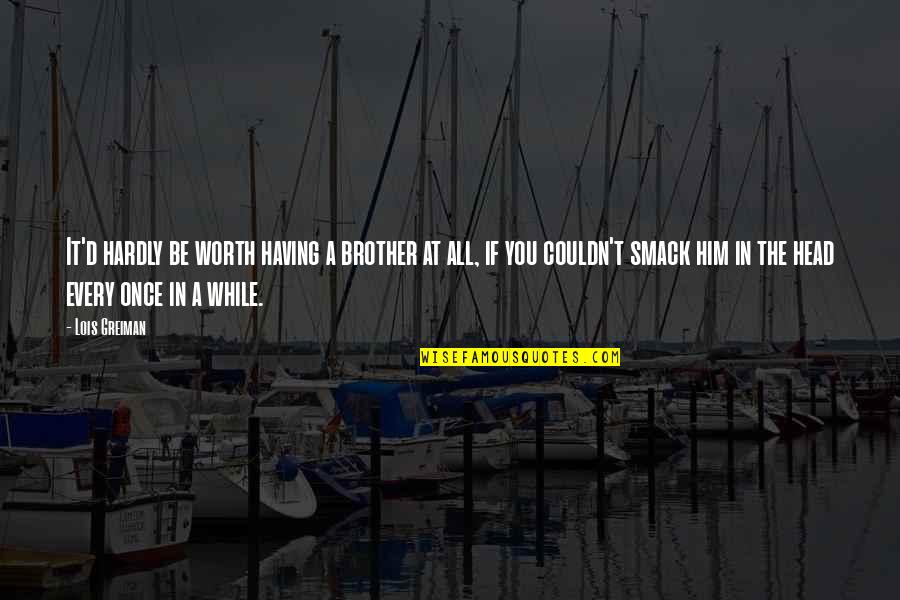 Ghafour Welfi Quotes By Lois Greiman: It'd hardly be worth having a brother at Ghafour Welfi Quotes By Lois Greiman: It'd hardly be worth having a brother at