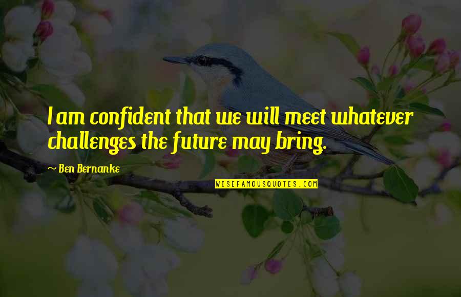 Ghahramantaps Quotes By Ben Bernanke: I am confident that we will meet whatever