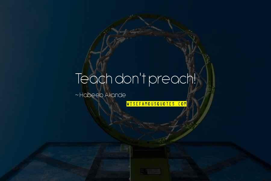 Ghaib Maksud Quotes By Habeeb Akande: Teach don't preach! Ghaib Maksud Quotes By Habeeb Akande: Teach don't preach!