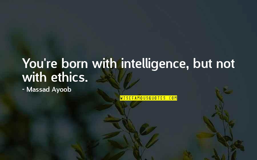 Ghalat Fehmi Quotes By Massad Ayoob: You're born with intelligence, but not with ethics.