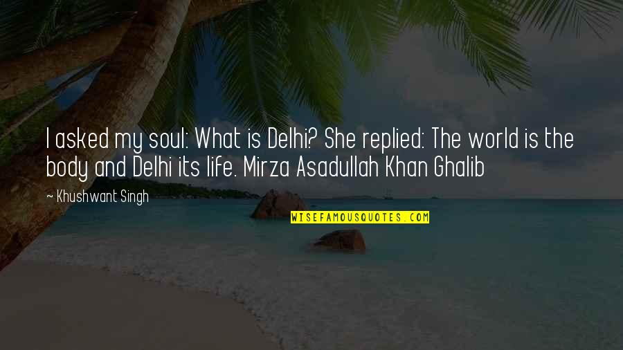 Ghalib Mirza Quotes By Khushwant Singh: I asked my soul: What is Delhi? She