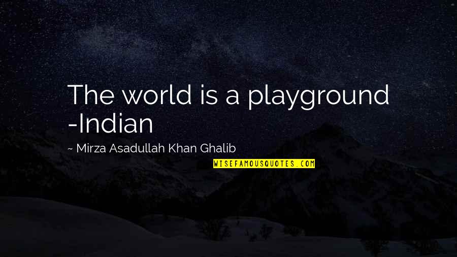 Ghalib Mirza Quotes By Mirza Asadullah Khan Ghalib: The world is a playground -Indian