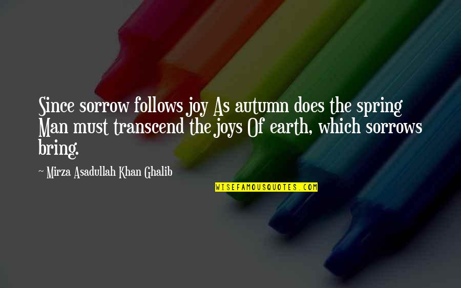 Ghalib Mirza Quotes By Mirza Asadullah Khan Ghalib: Since sorrow follows joy As autumn does the