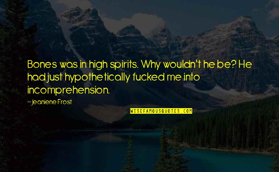 Ghalichi Views Quotes By Jeaniene Frost: Bones was in high spirits. Why wouldn't he Ghalichi Views Quotes By Jeaniene Frost: Bones was in high spirits. Why wouldn't he