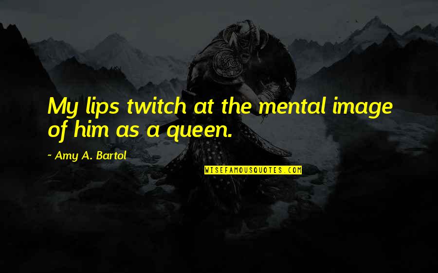 Gham Quotes By Amy A. Bartol: My lips twitch at the mental image of