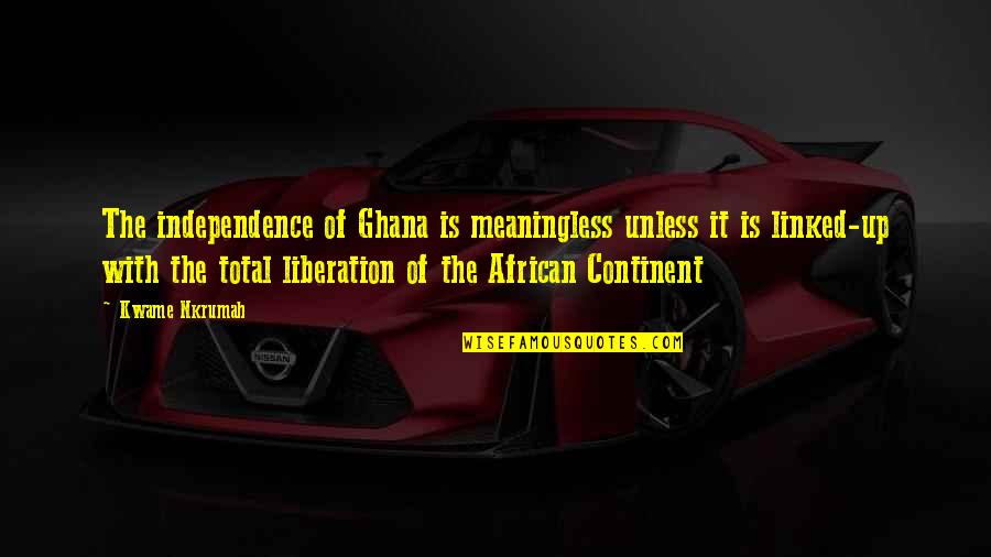 Ghana Independence Quotes By Kwame Nkrumah: The independence of Ghana is meaningless unless it