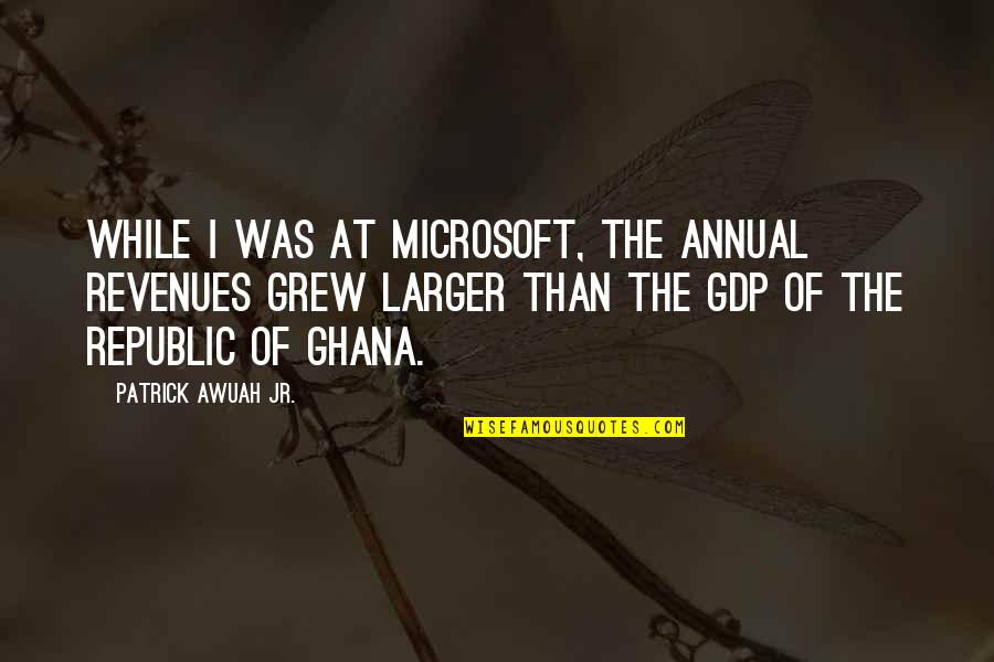 Ghana Quotes By Patrick Awuah Jr.: While I was at Microsoft, the annual revenues