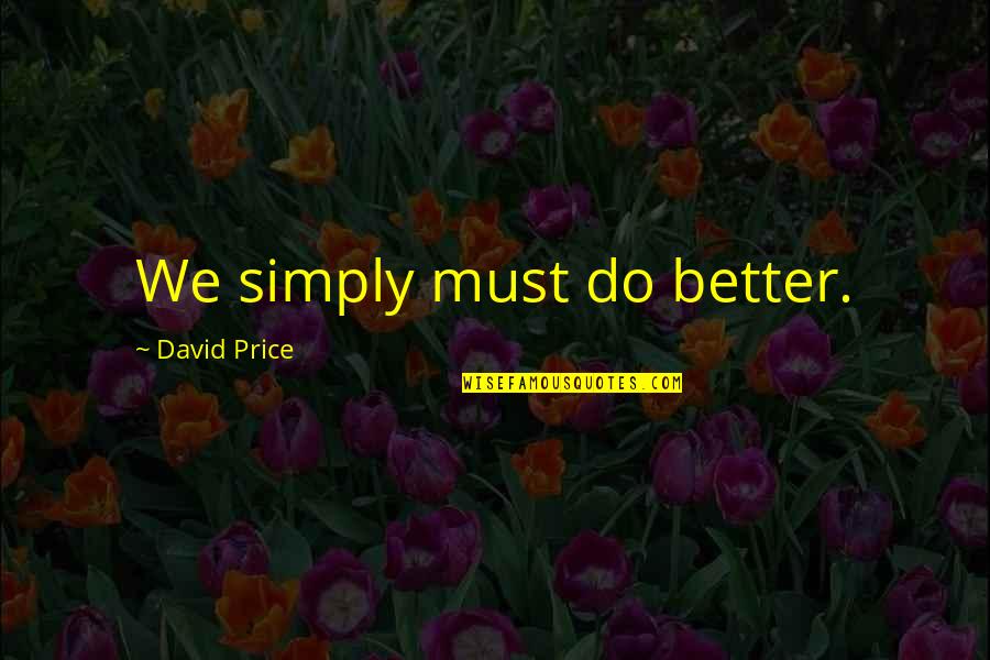 Ghanabah Quotes By David Price: We simply must do better.