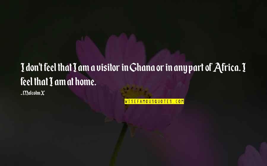 Ghana's Quotes By Malcolm X: I don't feel that I am a visitor