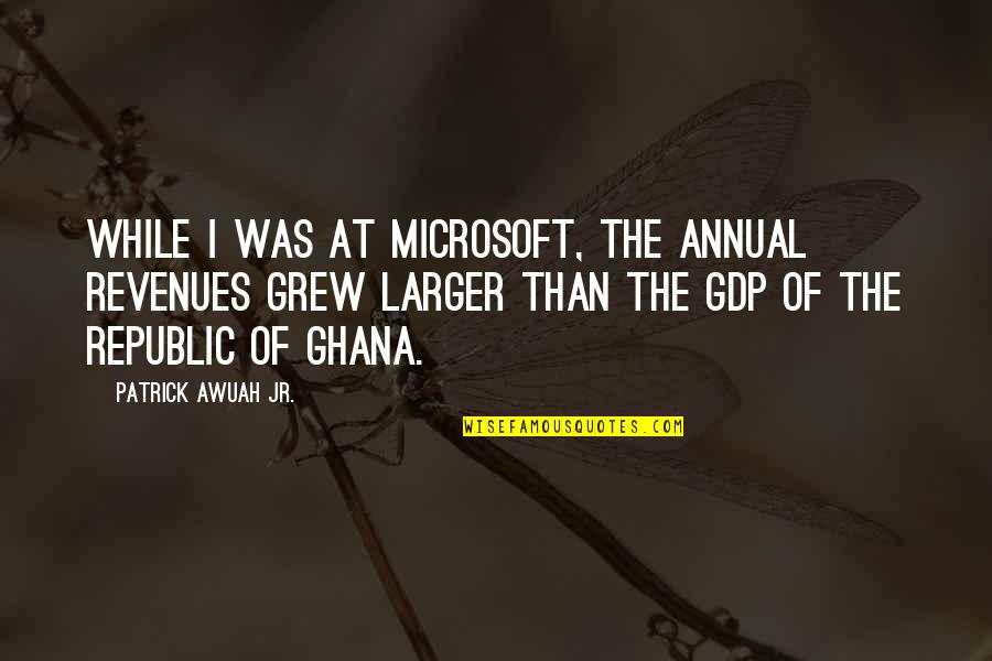 Ghana's Quotes By Patrick Awuah Jr.: While I was at Microsoft, the annual revenues