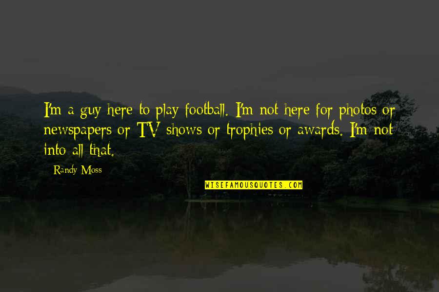 Ghanavibes Quotes By Randy Moss: I'm a guy here to play football. I'm