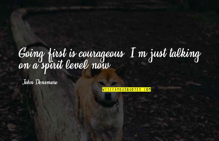Ghandi Quotes By John Densmore: Going first is courageous. I'm just talking on