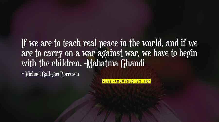 Ghandi Quotes By Michael Gallegos Borresen: If we are to teach real peace in