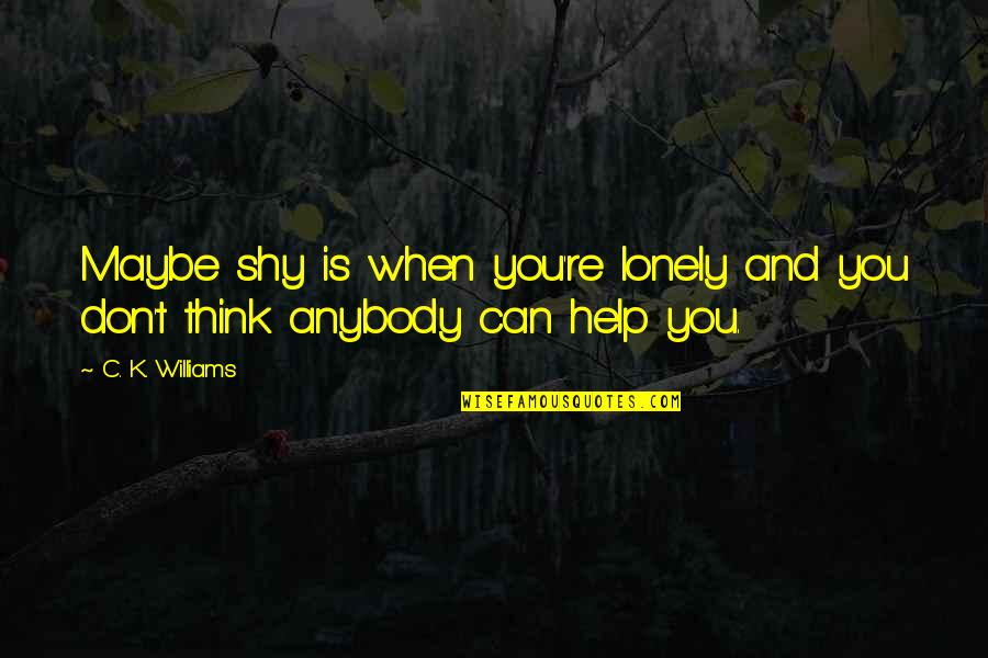 Ghanekar Movie Quotes By C. K. Williams: Maybe shy is when you're lonely and you