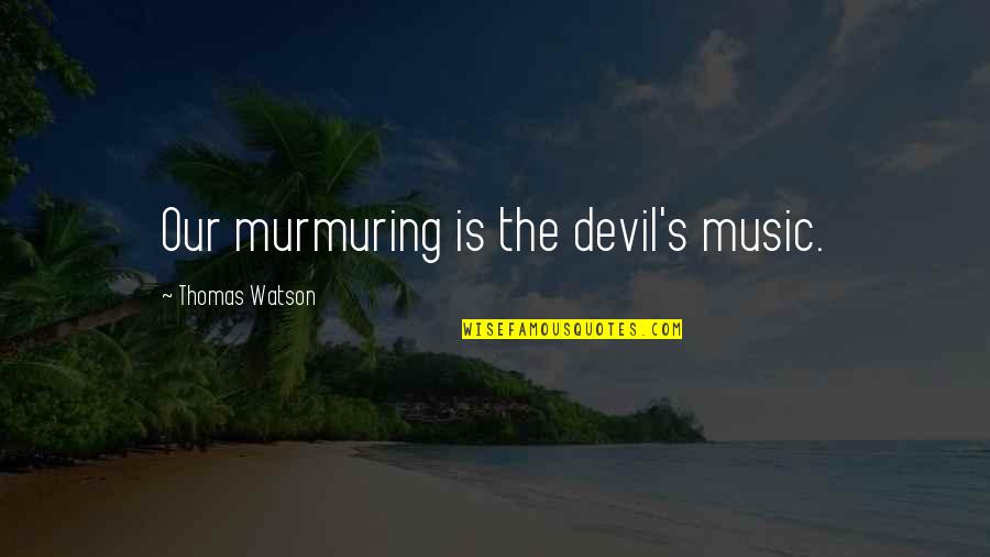 Ghanshyam Patel Quotes By Thomas Watson: Our murmuring is the devil's music.
