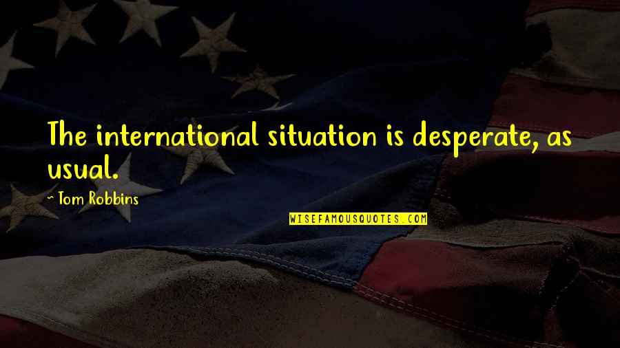 Ghantasala Venkateswara Quotes By Tom Robbins: The international situation is desperate, as usual. Ghantasala Venkateswara Quotes By Tom Robbins: The international situation is desperate, as usual.