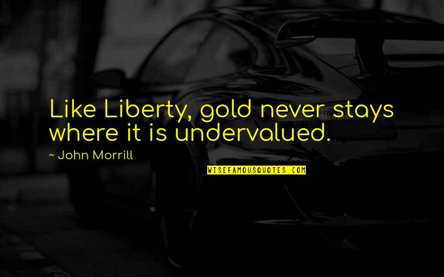 Gharami Quotes By John Morrill: Like Liberty, gold never stays where it is