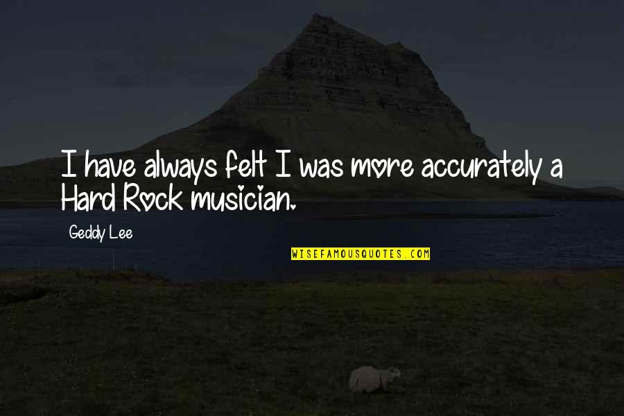 Gharbieh Associates Quotes By Geddy Lee: I have always felt I was more accurately