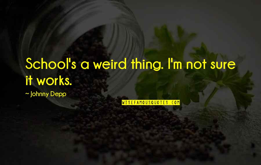 Gharnatiya Quotes By Johnny Depp: School's a weird thing. I'm not sure it Gharnatiya Quotes By Johnny Depp: School's a weird thing. I'm not sure it