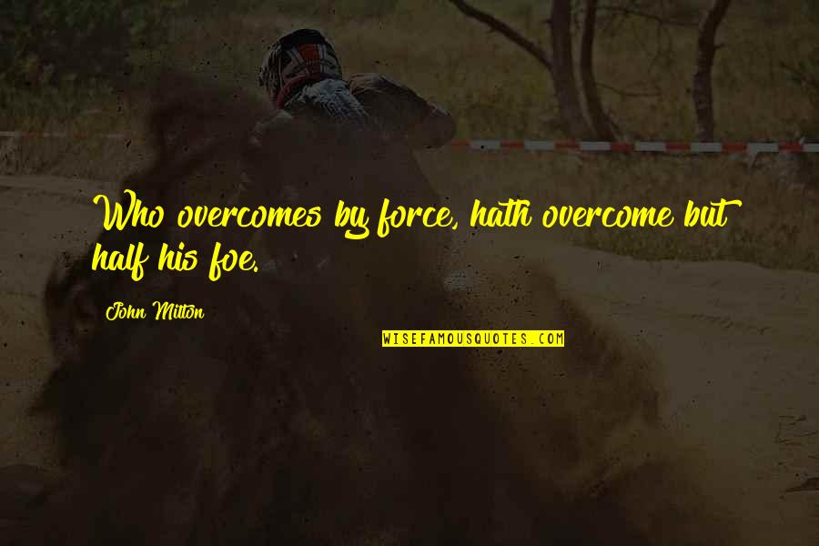 Ghasem Ladjevardi Quotes By John Milton: Who overcomes by force, hath overcome but half Ghasem Ladjevardi Quotes By John Milton: Who overcomes by force, hath overcome but half