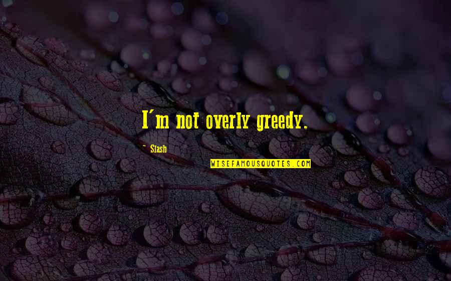 Ghassan Shahrour Quotes By Slash: I'm not overly greedy.