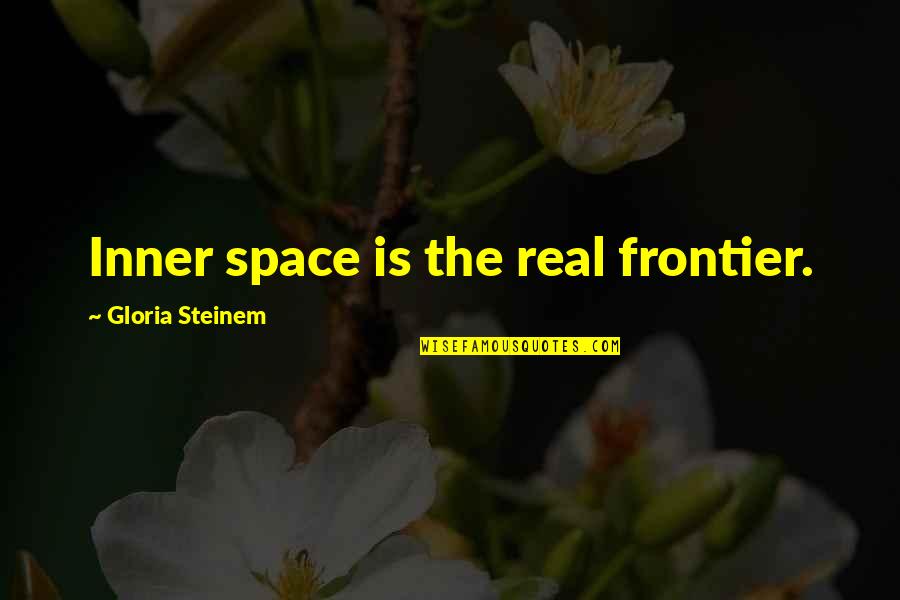 Ghassem Asrar Quotes By Gloria Steinem: Inner space is the real frontier. Ghassem Asrar Quotes By Gloria Steinem: Inner space is the real frontier.