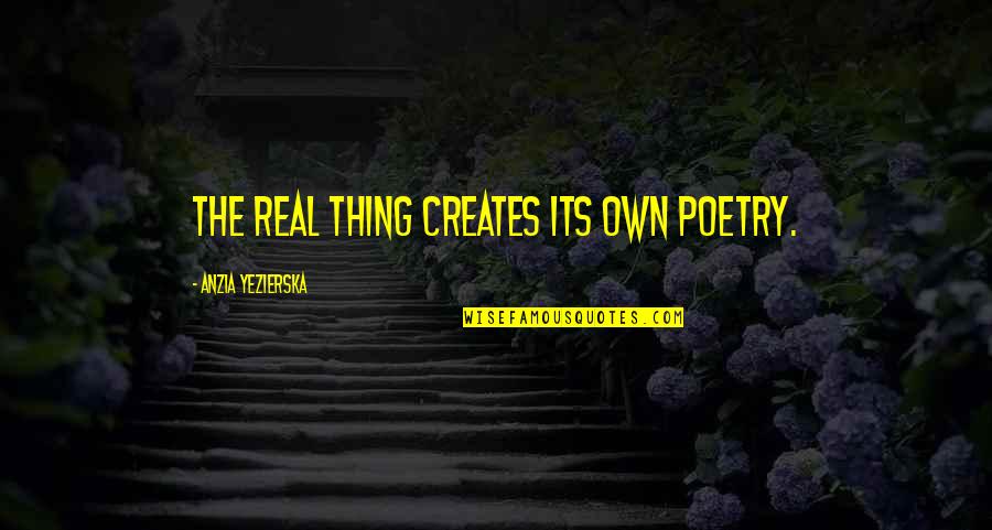 Ghastek Quotes By Anzia Yezierska: The real thing creates its own poetry. Ghastek Quotes By Anzia Yezierska: The real thing creates its own poetry.