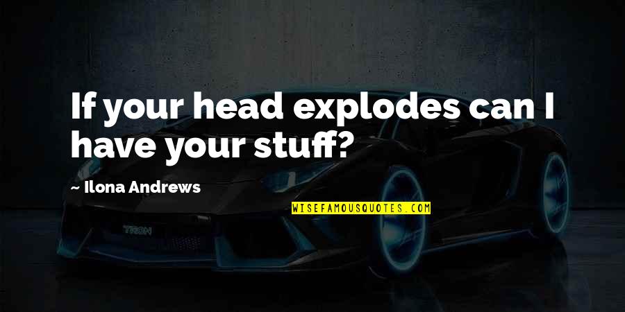 Ghastek Quotes By Ilona Andrews: If your head explodes can I have your