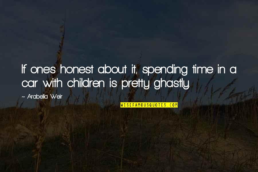 Ghastly Quotes By Arabella Weir: If one's honest about it, spending time in