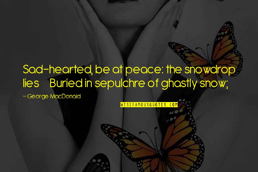 Ghastly Quotes By George MacDonald: Sad-hearted, be at peace: the snowdrop lies Buried