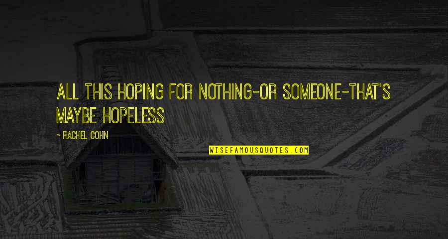 Ghatam Quotes By Rachel Cohn: All this hoping for nothing-or someone-that's maybe hopeless
