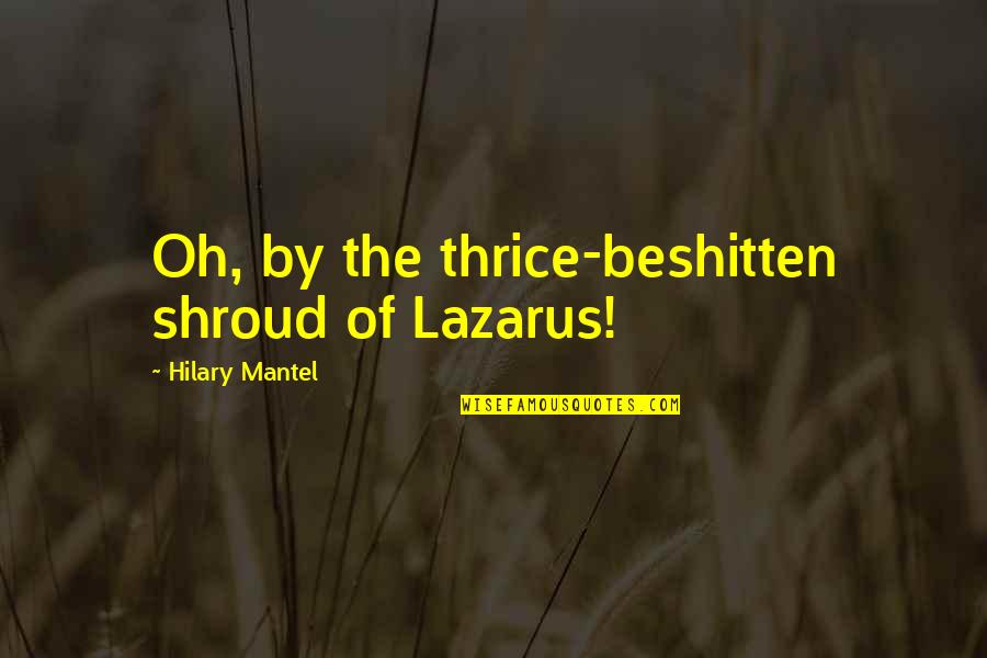 Ghatge Group Quotes By Hilary Mantel: Oh, by the thrice-beshitten shroud of Lazarus! Ghatge Group Quotes By Hilary Mantel: Oh, by the thrice-beshitten shroud of Lazarus!