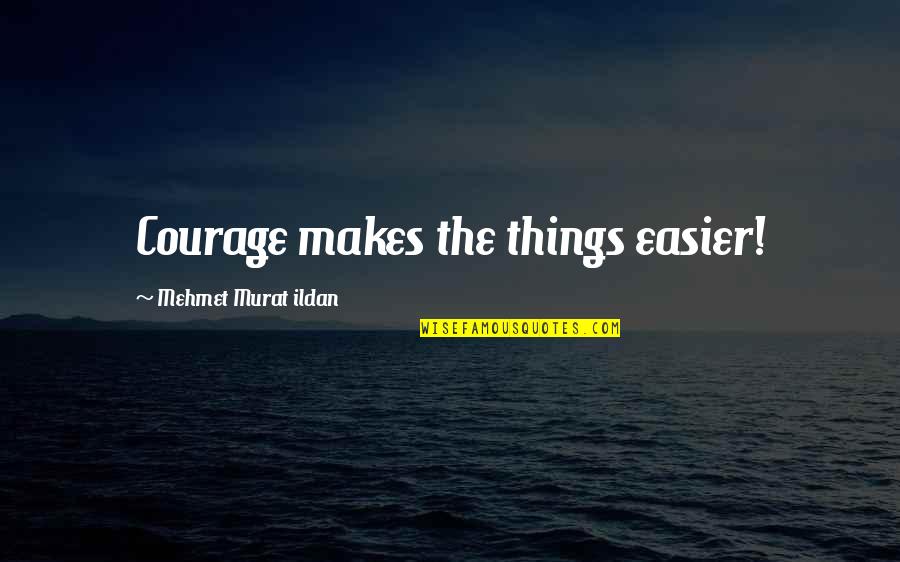 Ghauri Batian Quotes By Mehmet Murat Ildan: Courage makes the things easier! Ghauri Batian Quotes By Mehmet Murat Ildan: Courage makes the things easier!
