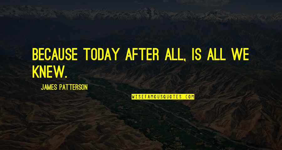 Ghayour Wazir Quotes By James Patterson: Because today after all, is all we knew. Ghayour Wazir Quotes By James Patterson: Because today after all, is all we knew.