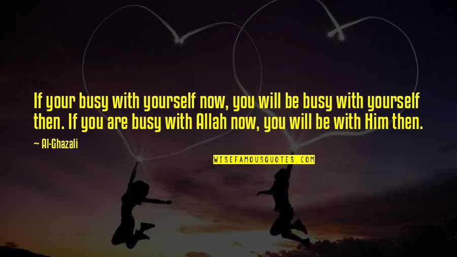 Ghazali Quotes By Al-Ghazali: If your busy with yourself now, you will