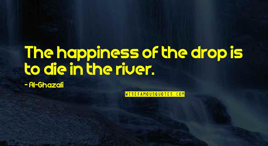 Ghazali Quotes By Al-Ghazali: The happiness of the drop is to die
