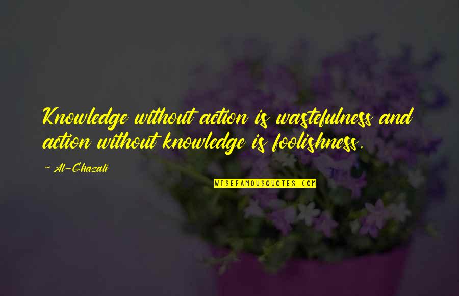 Ghazali's Quotes By Al-Ghazali: Knowledge without action is wastefulness and action without