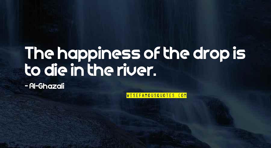 Ghazali's Quotes By Al-Ghazali: The happiness of the drop is to die Ghazali's Quotes By Al-Ghazali: The happiness of the drop is to die