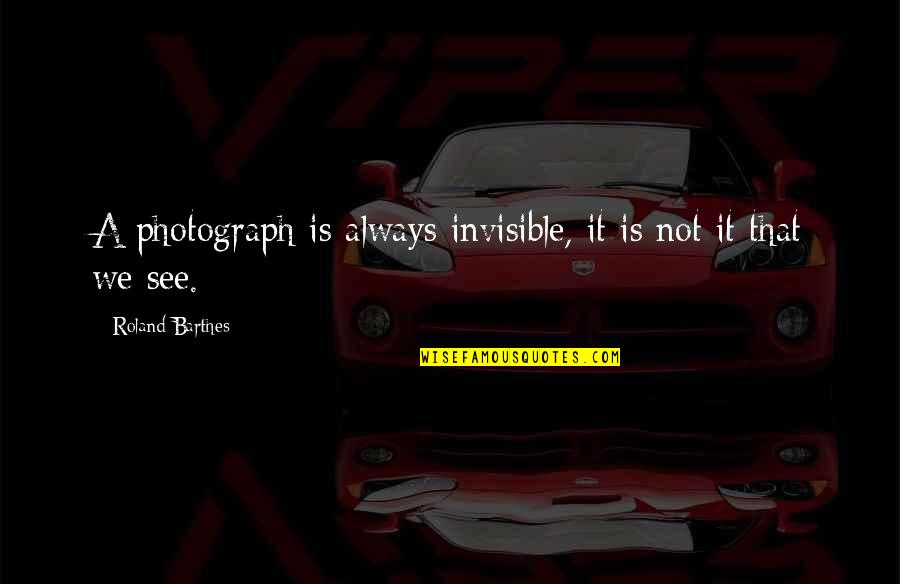 Ghazarians Quotes By Roland Barthes: A photograph is always invisible, it is not Ghazarians Quotes By Roland Barthes: A photograph is always invisible, it is not