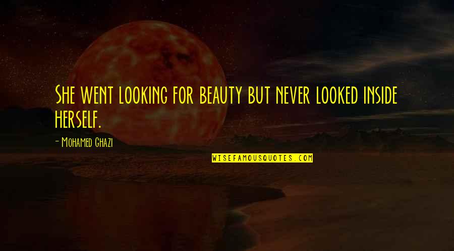 Ghazi Quotes By Mohamed Ghazi: She went looking for beauty but never looked Ghazi Quotes By Mohamed Ghazi: She went looking for beauty but never looked