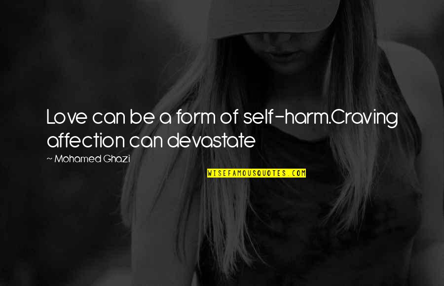 Ghazi Quotes By Mohamed Ghazi: Love can be a form of self-harm.Craving affection Ghazi Quotes By Mohamed Ghazi: Love can be a form of self-harm.Craving affection