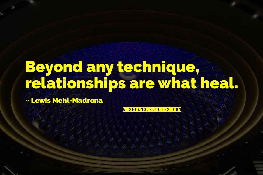 Ghazwa E Badr Quotes By Lewis Mehl-Madrona: Beyond any technique, relationships are what heal. Ghazwa E Badr Quotes By Lewis Mehl-Madrona: Beyond any technique, relationships are what heal.