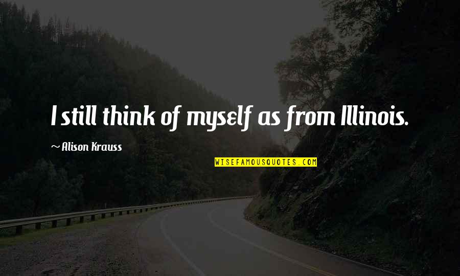 Ghee Quotes By Alison Krauss: I still think of myself as from Illinois. Ghee Quotes By Alison Krauss: I still think of myself as from Illinois.