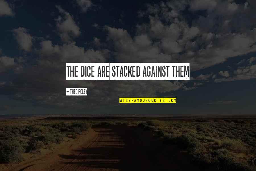 Gheith Effarah Quotes By Theo Foley: The dice are stacked against them Gheith Effarah Quotes By Theo Foley: The dice are stacked against them