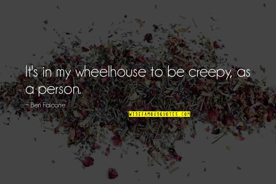 Ghelfis Falmouth Quotes By Ben Falcone: It's in my wheelhouse to be creepy, as Ghelfis Falmouth Quotes By Ben Falcone: It's in my wheelhouse to be creepy, as