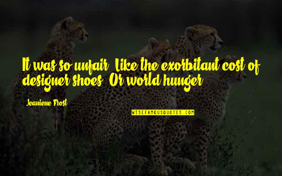 Gherardini Chocolate Quotes By Jeaniene Frost: It was so unfair. Like the exorbitant cost