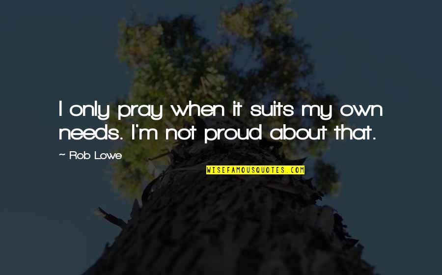 Gherardo Starnina Quotes By Rob Lowe: I only pray when it suits my own